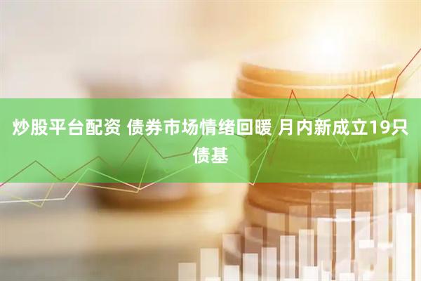 炒股平台配资 债券市场情绪回暖 月内新成立19只债基