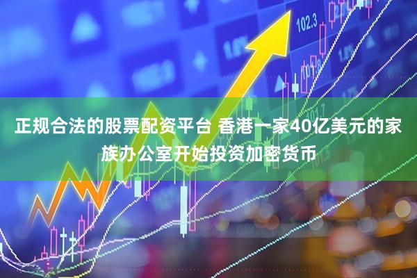 正规合法的股票配资平台 香港一家40亿美元的家族办公室开始投资加密货币