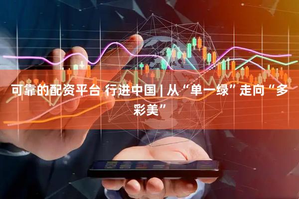 可靠的配资平台 行进中国 | 从“单一绿”走向“多彩美”