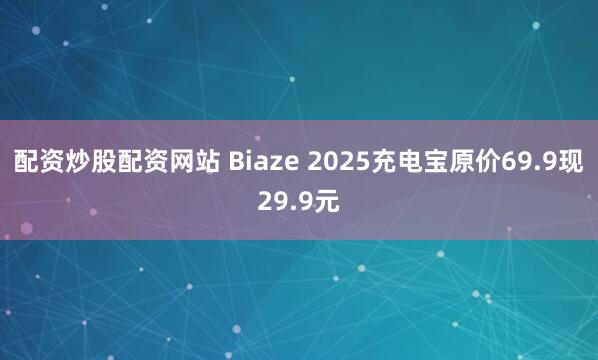 配资炒股配资网站 Biaze 2025充电宝原价69.9现29.9元