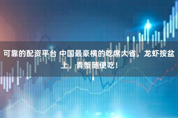 可靠的配资平台 中国最豪横的吃席大省，龙虾按盆上，青蟹随便吃！