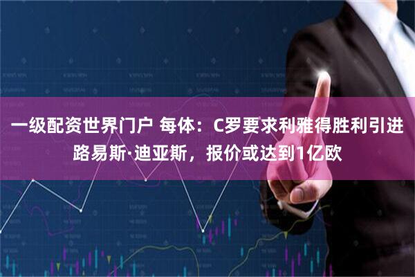一级配资世界门户 每体：C罗要求利雅得胜利引进路易斯·迪亚斯，报价或达到1亿欧