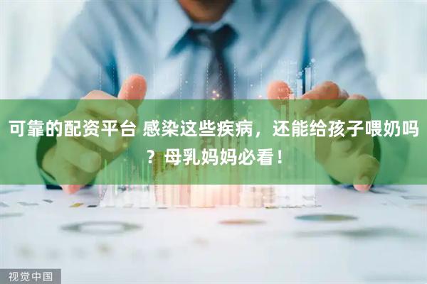 可靠的配资平台 感染这些疾病，还能给孩子喂奶吗？母乳妈妈必看！
