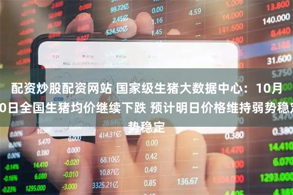 配资炒股配资网站 国家级生猪大数据中心：10月10日全国生猪均价继续下跌 预计明日价格维持弱势稳定