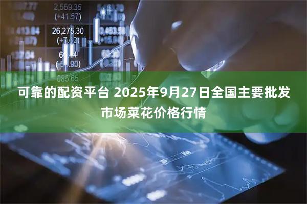 可靠的配资平台 2025年9月27日全国主要批发市场菜花价格行情