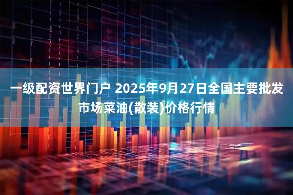 一级配资世界门户 2025年9月27日全国主要批发市场菜油(散装)价格行情
