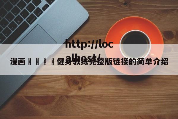 漫画🈲健身教练完整版链接的简单介绍