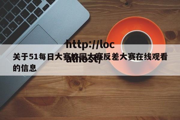 关于51每日大赛校园大赛反差大赛在线观看的信息