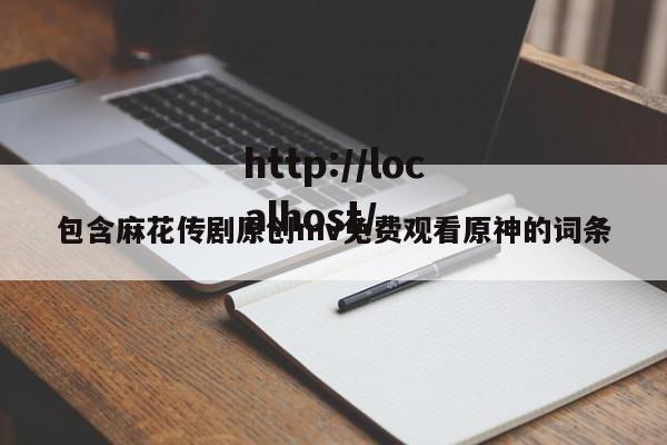 包含麻花传剧原创mv免费观看原神的词条